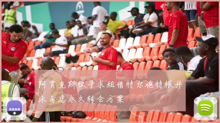 阿贾克斯仅寻求租借特尔施特根并未考虑永久转会方案