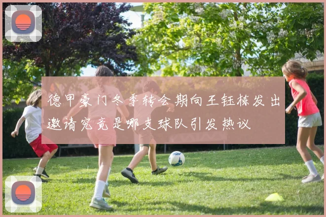 德甲豪门冬季转会期向王钰栋发出邀请究竟是哪支球队引发热议