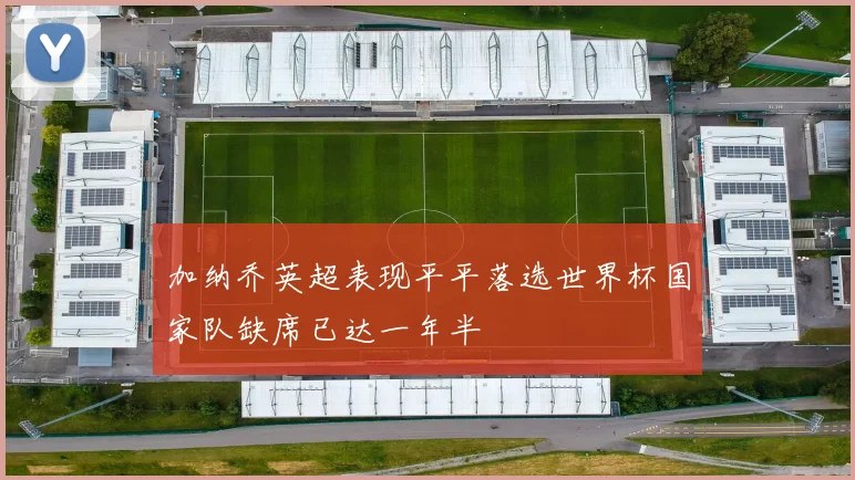 加纳乔英超表现平平落选世界杯国家队缺席已达一年半