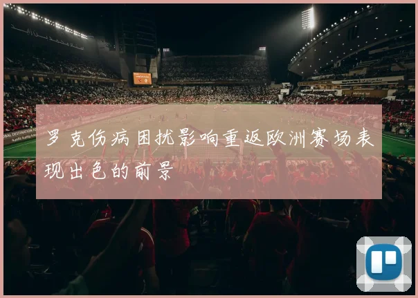 罗克伤病困扰影响重返欧洲赛场表现出色的前景