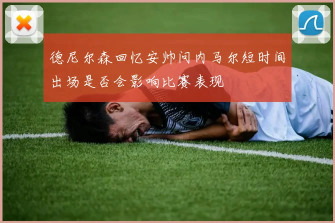 德尼尔森回忆安帅问内马尔短时间出场是否会影响比赛表现