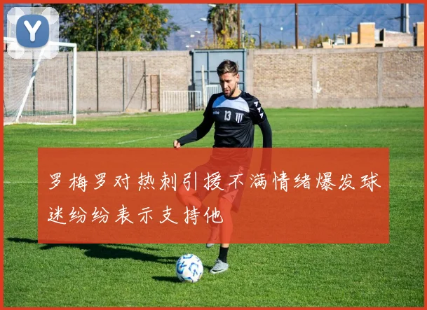 罗梅罗对热刺引援不满情绪爆发球迷纷纷表示支持他